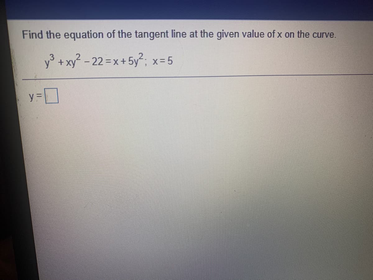 Find the equation of the tangent line at the given value of x on the curve.
y° +xy-22 x+ 5y; x=5
y%=
