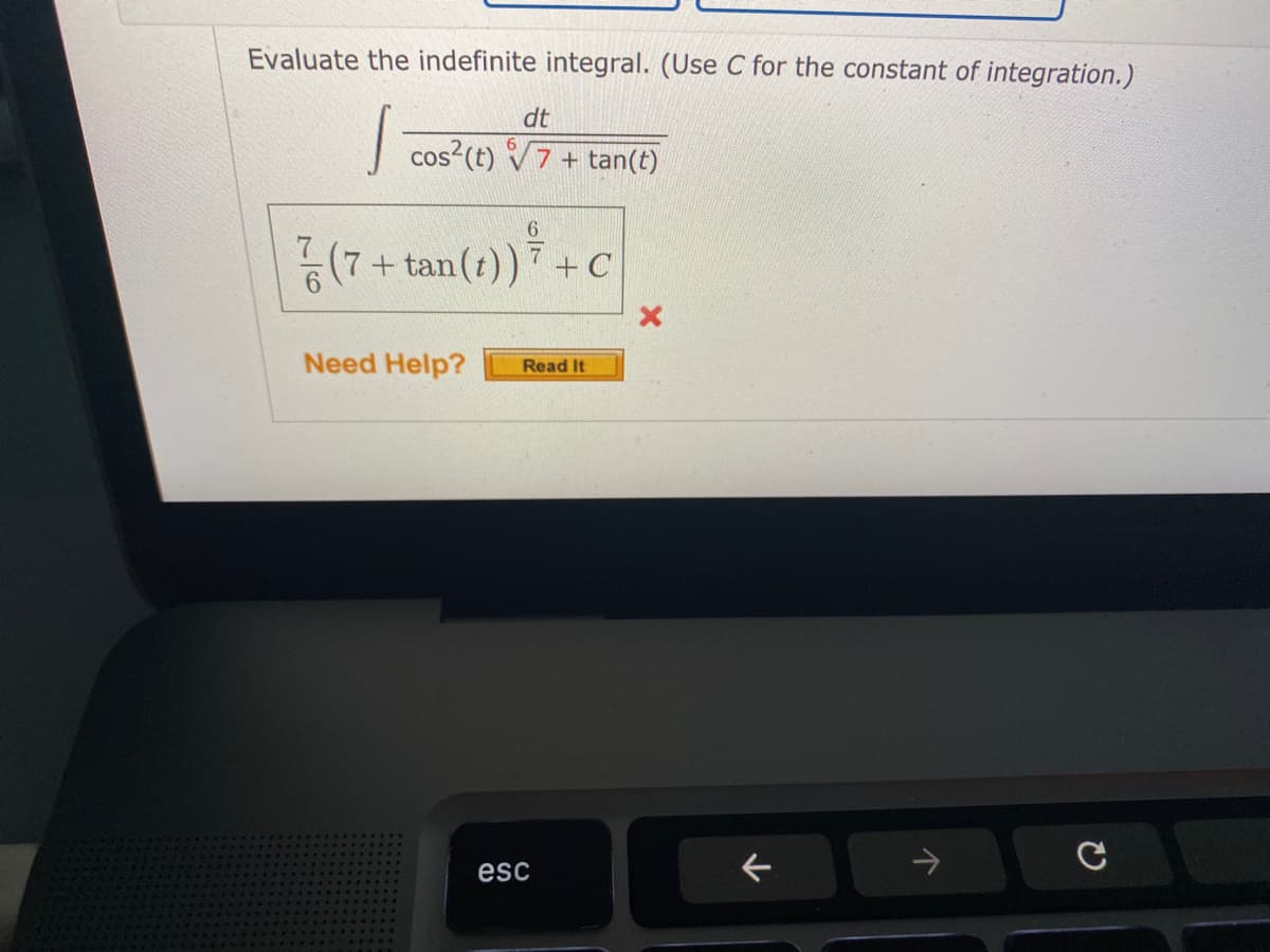 Evaluate the indefinite integral. (Use C for the constant of integration.)
dt
cos-(t) V7 + tan(t)
6.
(7+ tan (t))7+C
Need Help?
Read It
esc
