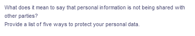 What does it mean to say that personal information is not being shared with
other parties?
Provide a list of five ways to protect your personal data.