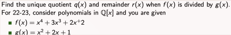 Find the unique quotient q(x) and remainder r(x) when f(x) is divided by g(x).
For 22-23, consider polynomials in Q[x] and you are given
■ f(x) = x4 + 3x³ + 2x+2
■ g(x) = x² + 2x + 1