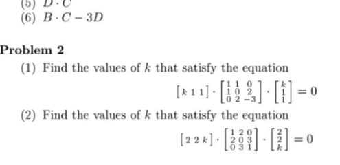 (6) B.C-3D
Problem 2
(1) Find the values of k that satisfy the equation
11 0
02
(2) Find the values of k that satisfy the equation
0-[1]-[1]-[***]