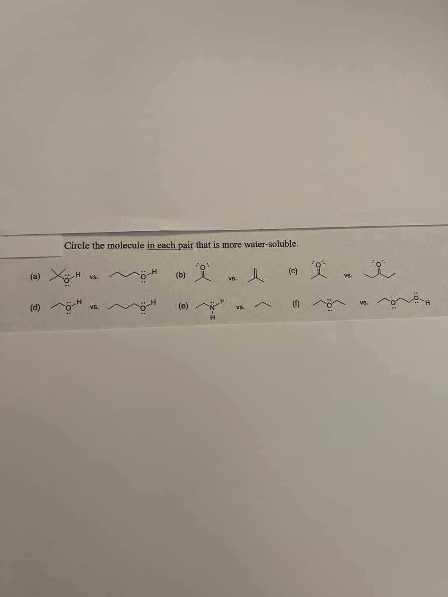 Circle the molecule in each pair that is more water-soluble.
0:
(c)
vs.
(b)
VS.
H
VS.
(a) X-H
(d) -H
(e)
VS.
(f)
VS.
ï