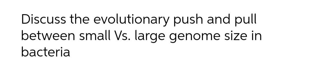 Discuss the evolutionary push and pull
between small Vs. large genome size in
bacteria
