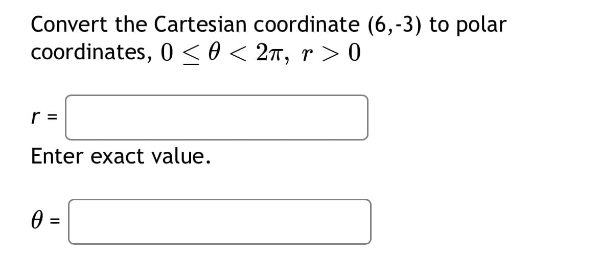 Convert the Cartesian coordinate (6,-3) to polar
coordinates, 0 ≤ 0< 2π, r>0
r =
Enter exact value.
0 =