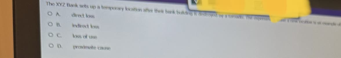 The XYZ Bank sets up a temporary location after the bank bolding aroyed by a teftate the expenses
OA
direct loss
OB.
indirect loss
OD.
proximate cause