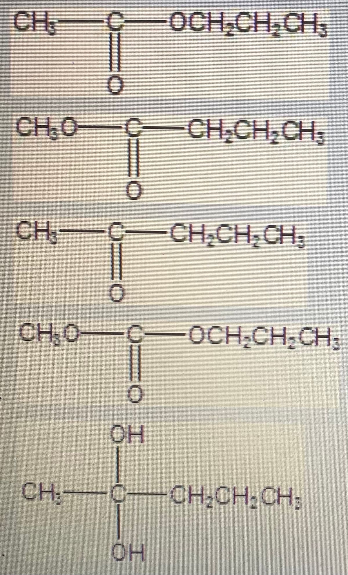 CH
C-OCH,CH2CH3
CH:0-C-
CH,CH,CH;
CH:-C-CH,CH2CH3
CH;0-C-OCH2CH2CH3
он
CH3
C-CH2CH2CH3
HOH
%3D
