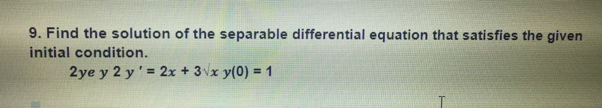 9. Find the solution of the separable differential equation that satisfies the given
initial condition.
2ye y 2 y' = 2x + 3vx y(0) = 1
