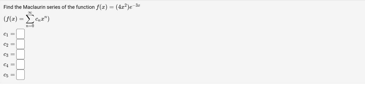 Find the Maclaurin series of the function f(x)
∞
(f(x) = Σ enan)
n=0
S
C3
C4
C5
||
||
||
||
||
=
(4x²)e-³x