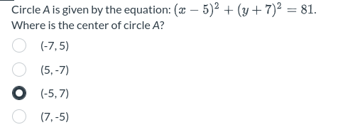 Circle A is given by the equation: (x - 5)² + (y + 7)² = 81.
Where is the center of circle A?
(-7,5)
O
(5,-7)
(-5,7)
(7,-5)
