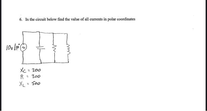 6. In the circuit below find the value of all currents in polar coordinates
10v (20
~
Xc = 200
R = 300
XL
= 500