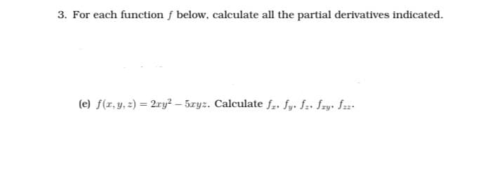 3. For each function f below, calculate all the partial derivatives indicated.
(e) f(x, y, z) = 2xy²-5ryz. Calculate fr. fy. fz, fry, fzz.