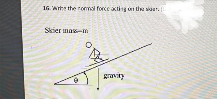 16. Write the normal force acting on the skier. (0.
Skier mass-m
0
gravity