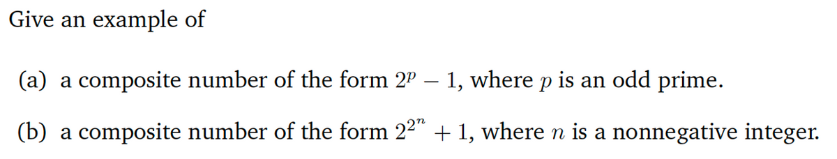Give an example of
(a) a composite number of the form 2º – 1, where p is an odd prime.
(b) a composite number of the form 22" + 1, where n is a nonnegative integer.