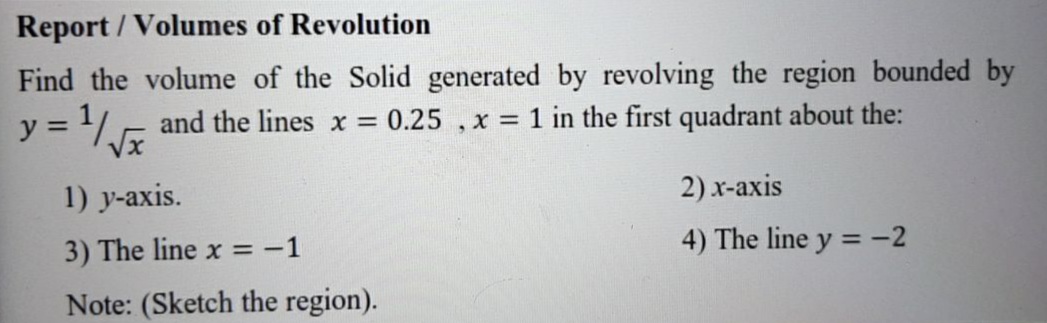 Find the volume of the Solid generated by revolving the region bounded by
y = L and the lines x 0.25 ,x = 1 in the first quadrant about the:
%3D
1) y-axis.
2) x-axis
