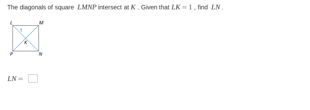 The diagonals of square LMNP intersect at K . Given that LK=1 , find LN.
M
1
K
LN =
