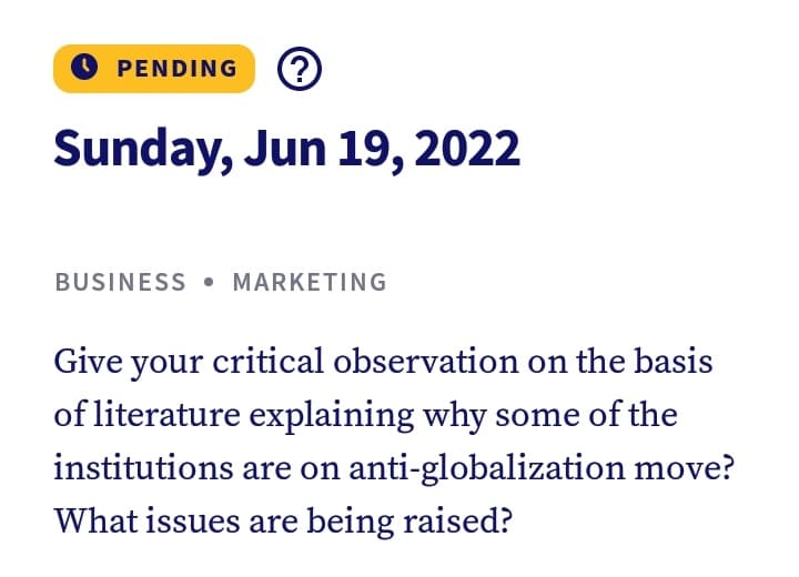PENDING ?
Sunday, Jun 19, 2022
BUSINESS MARKETING
Give your critical observation on the basis
of literature explaining why some of the
institutions are on anti-globalization move?
What issues are being raised?