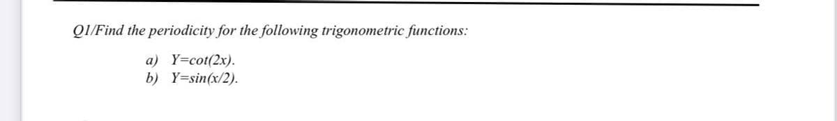 QI/Find the periodicity for the following trigonometric functions:
a) Y=cot(2x).
b) Y=sin(x/2).
