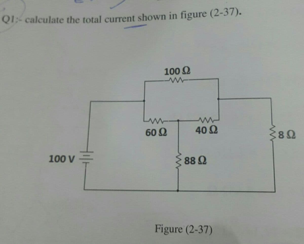 Q1:- calculate the total current shown in figure (2-37).
100 Ω
100 v Ξ
V
60 Ω
40 Ω
88 Ω
Figure (2-37)
<8Ω