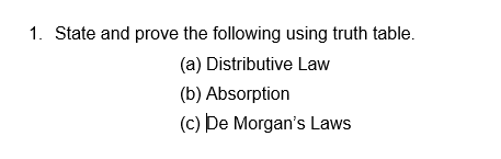 1. State and prove the following using truth table.
(a) Distributive Law
(b) Absorption
(c) De Morgan's Laws