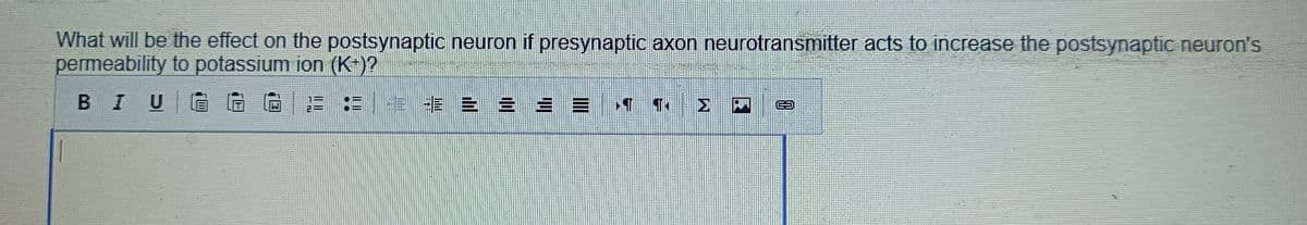 What will be the effect on the postsynaptic neuron if presynaptic axon neurotransmitter acts to increase the postsynaptic neuron's
permeability to potassium ion (K+)?
BI U
12= 1=1 43 4 6 2 2
10
PALUMBANT