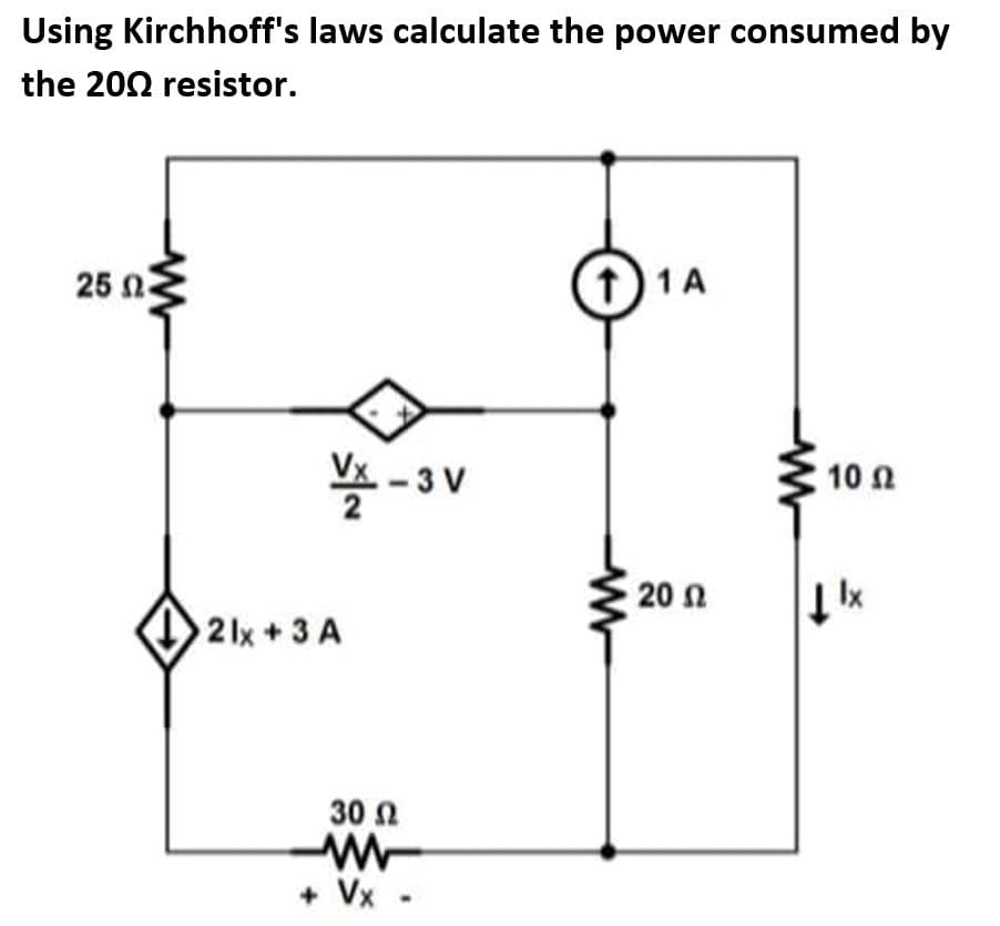 Using Kirchhoff's laws calculate the power consumed by
the 2002 resistor.
25 2
VX-3 V
2lx + 3 A
30 Ω
WWW
+ Vx.
11 A
ww
20 Ω
10 Ω
↓lx