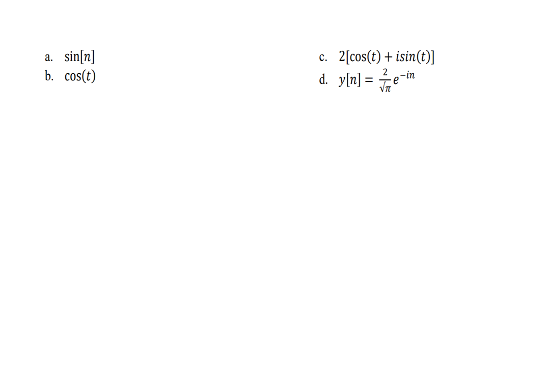 a. sin[n]
b. cos(t)
C. 2[cos(t) + isin(t)]
d. y[n] = e-in
2
√π