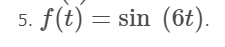 5. f(t) = sin (6t).
