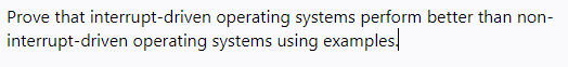 Prove that interrupt-driven operating systems perform better than non-
interrupt-driven operating systems using examples,
