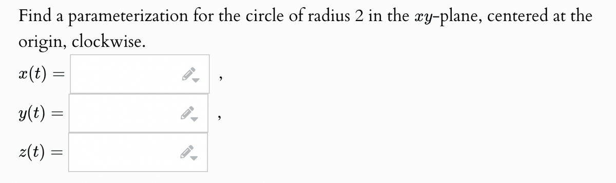 Find a parameterization for the circle of radius 2 in the xy-plane, centered at the
origin, clockwise.
x(t) =
y(t) =
==
z(t) =
-