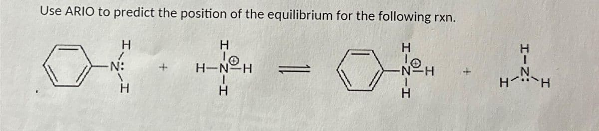 Use ARIO to predict the position of the equilibrium for the following rxn.
H
lo
N=H
1
H
H
-N:
H
lo
H-N-H
I
H
H-N
I