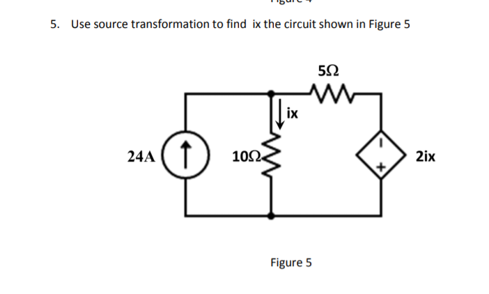 5. Use source transformation to find ix the circuit shown in Figure 5
ix
24A
10Ω.
2ix
Figure 5
