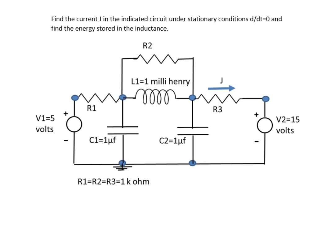 Find the current J in the indicated circuit under stationary conditions d/dt3D0 and
find the energy stored in the inductance.
R2
L1=1 milli henry
alell
R1
R3
+
V1=5
V2=15
volts
volts
C1=1µf
C2=1µf
R1=R2=R3=1 k ohm
