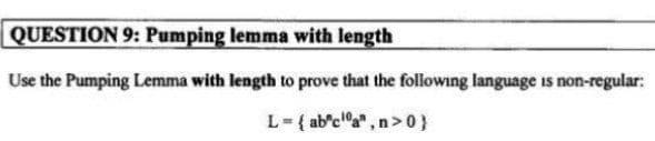 QUESTION 9: Pumping lemma with length
Use the Pumping Lemma with length to prove that the following language is non-regular:
L=( ab'c"a", n >0}
