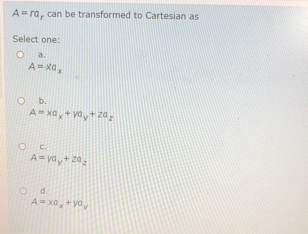 A = ra, can be transformed to Cartesian as
Select one:
a.
A= xa x
b.
A = xa x + yay+ za,
C.
A= yay+za,
d.
A= xax+ yay
