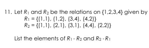 11. Let R₁ and R₂ be the relations on {1,2,3,4} given by
R₁ = {(1,1), (1,2), (3,4), (4,2))
R₂ = {(1,1), (2,1), (3,1), (4,4), (2,2)}
List the elements of R₁ R2 and R₂ R1
0
。