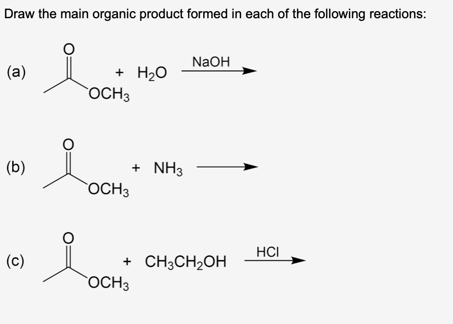 Draw the main organic product formed in each of the following reactions:
i
(a)
(b)
(c)
+ H₂O
OCH3
OCH3
i
+ NH3
OCH 3
NaOH
+ CH3CH₂OH
HCI