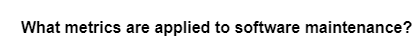 What metrics are applied to software maintenance?