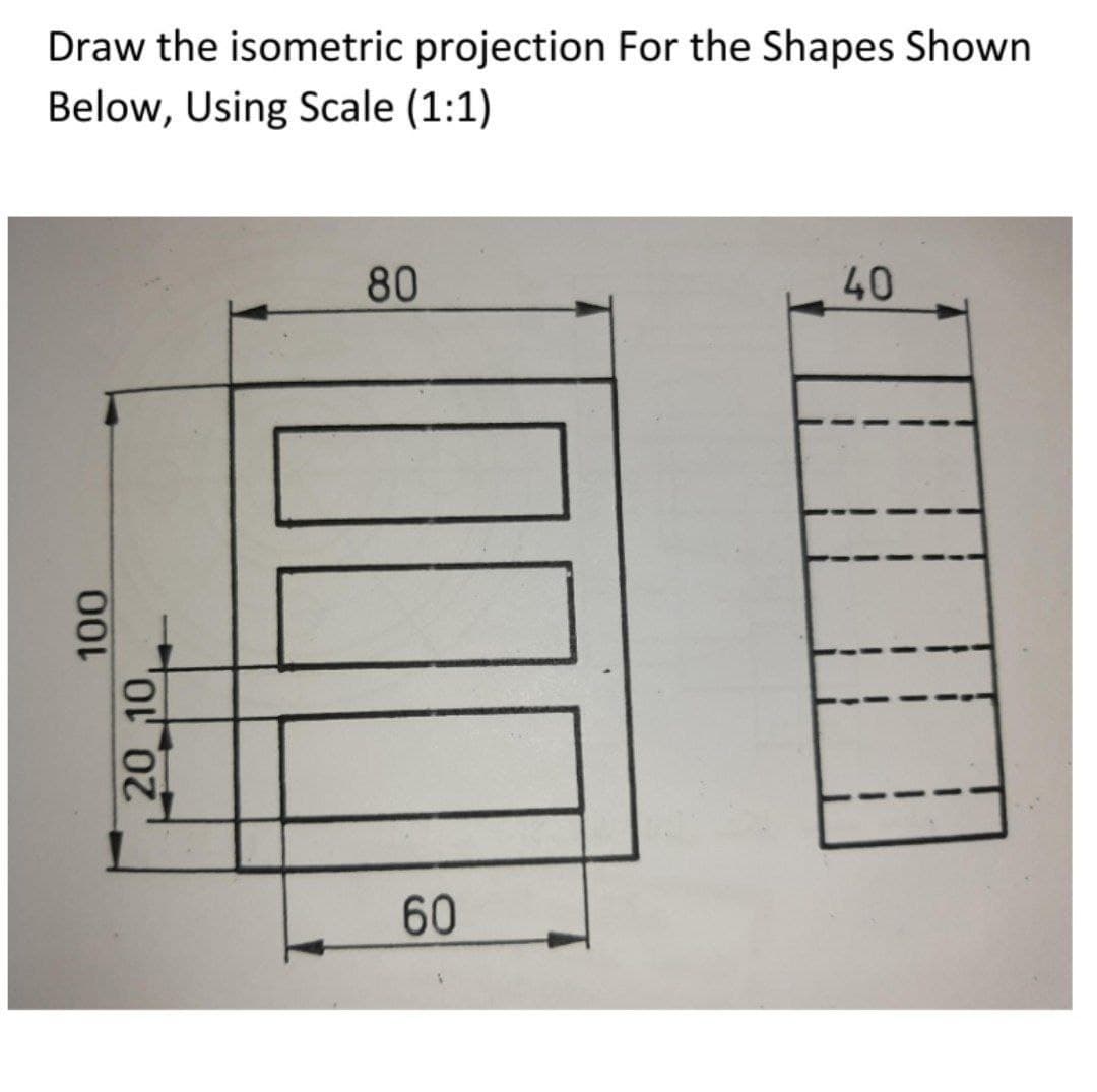 Draw the isometric projection For the Shapes Shown
Below, Using Scale (1:1)
80
40
60
20 10,
