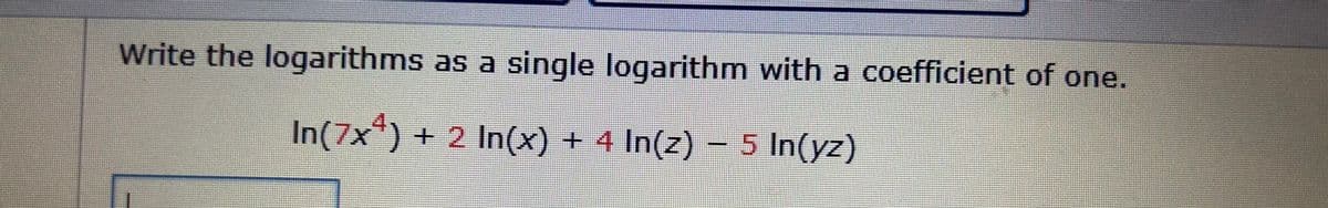 Write the logarithms as a single logarithm with a coefficient of one.
In(7x4) + 2 In(x) + 4 In(z)
+ 4 In(z) – 5 In(yz)