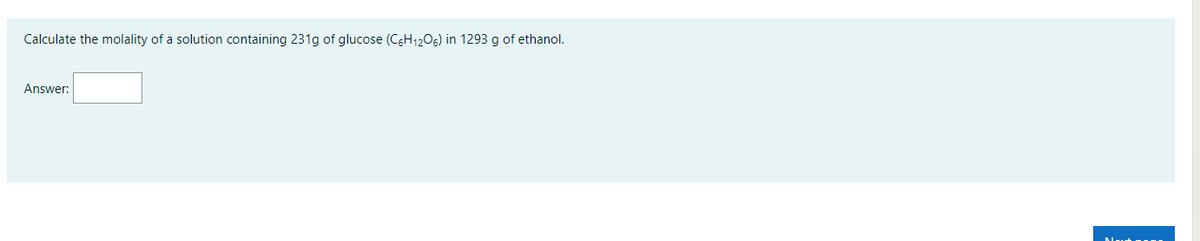 Calculate the molality of a solution containing 231g of glucose (C6H12O6) in 1293 g of ethanol.
Answer:
