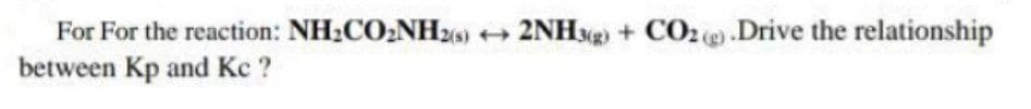 For For the reaction: NH2CO2NH26)
+ 2NHxg) +
CO2 ( .Drive the relationship
between Kp and Kc ?
