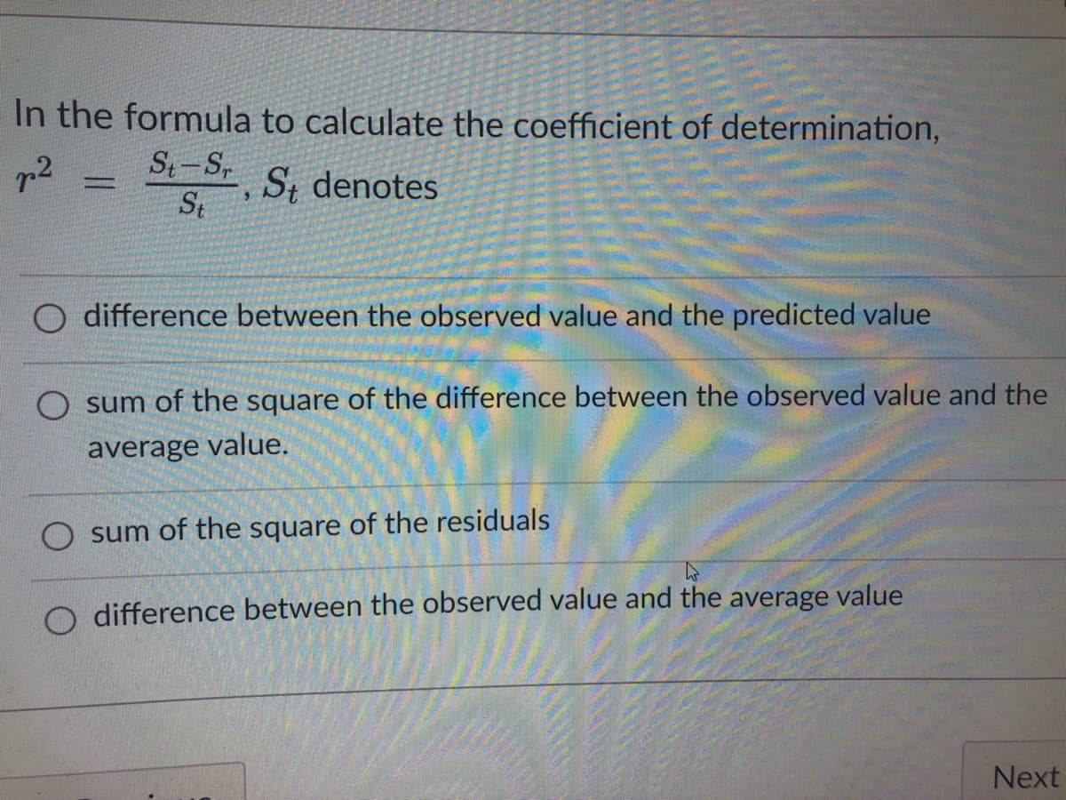 In the formula to calculate the coefficient of determination,
p²
St-S₁
St
9
St denotes
difference between the observed value and the predicted value
O sum of the square of the difference between the observed value and the
average value.
sum of the square of the residuals
W
O difference between the observed value and the average value
Next