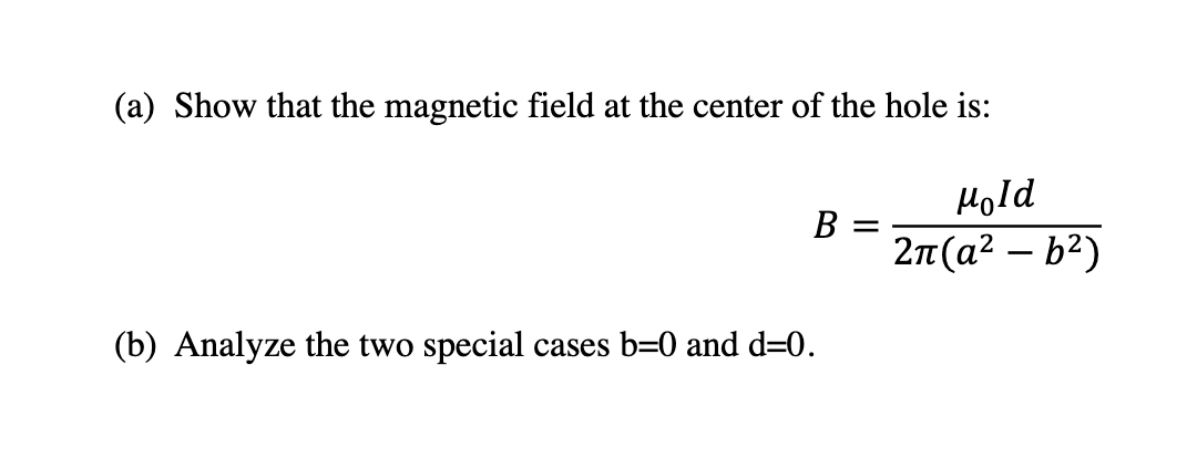 (a) Show that the magnetic field at the center of the hole is:
B =
(b) Analyze the two special cases b=0 and d=0.
Hold
2π(а²-b²)