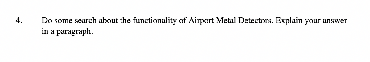 4.
Do some search about the functionality of Airport Metal Detectors. Explain your answer
in a paragraph.