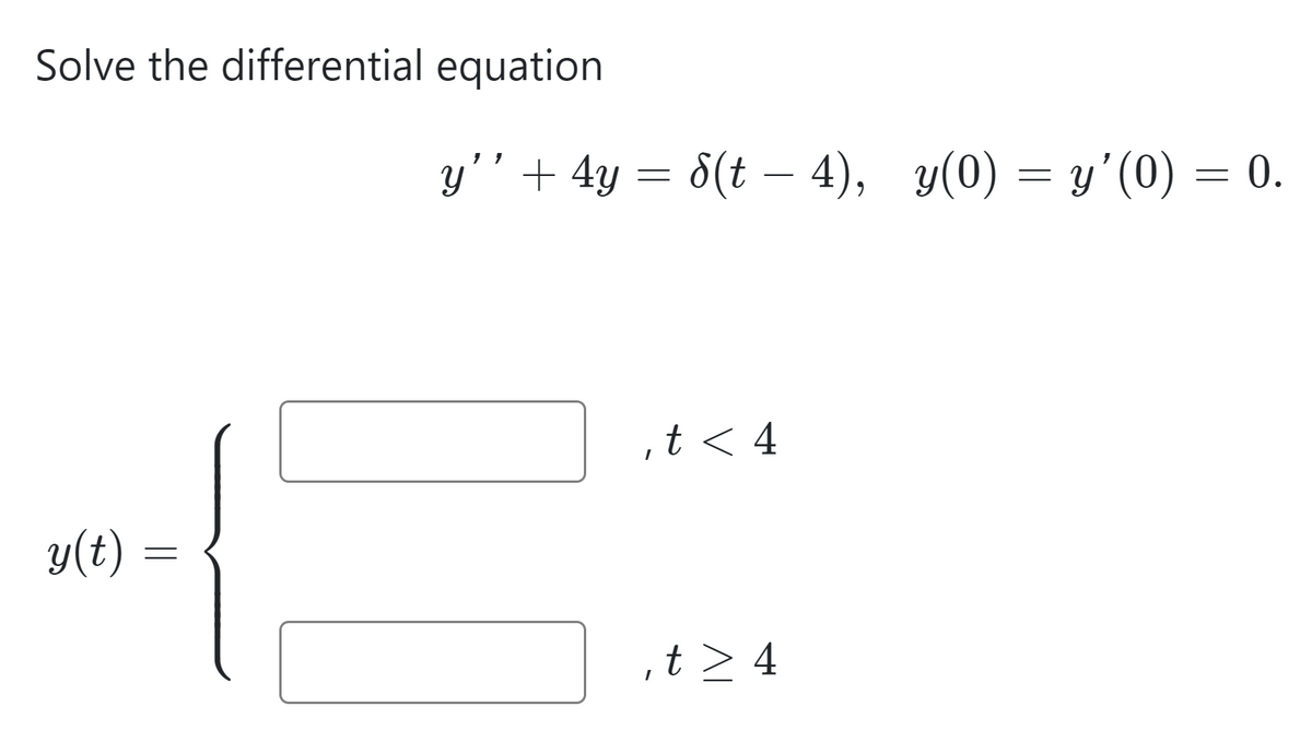 Solve the differential equation
y(t) =
=
y'' + 4y = 8(t — 4), y(0) = y'(0) = 0.
,t< 4
‚t > 4
t>