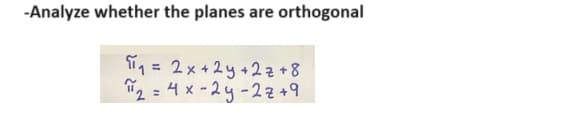 -Analyze whether the planes are orthogonal
π₁ = 2x+2y+2z+8
2=4x-2y-2z+9