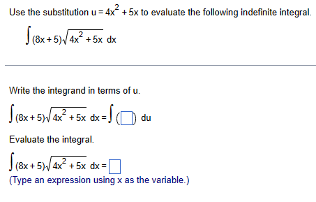 Use the substitution u=4x+5x to evaluate the following indefinite integral.
(8x+5)√4
2
(8x+5)√4x²+5x dx
Write the integrand in terms of u.
2
dx = 10
du
(8x+5)√4x²+5x dx =
Evaluate the integral.
√(8x+5)√4x² + 5x dx =
=
(Type an expression using x as the variable.)