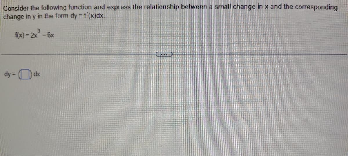 Consider the following function and express the relationship between a small change in x and the corresponding
change in y in the form dy = f'(x)dx.
3
f(x) = 2x²-6x
dy =
dx