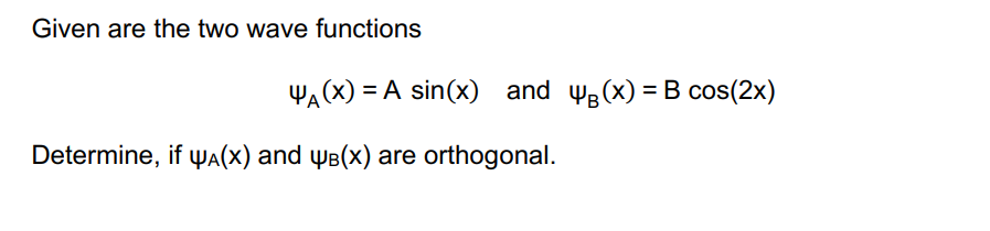 Given are the two wave functions
YA(X) = A sin(x) and g(x)=B cos(2x)
Determine, if A(x) and ³(x) are orthogonal.