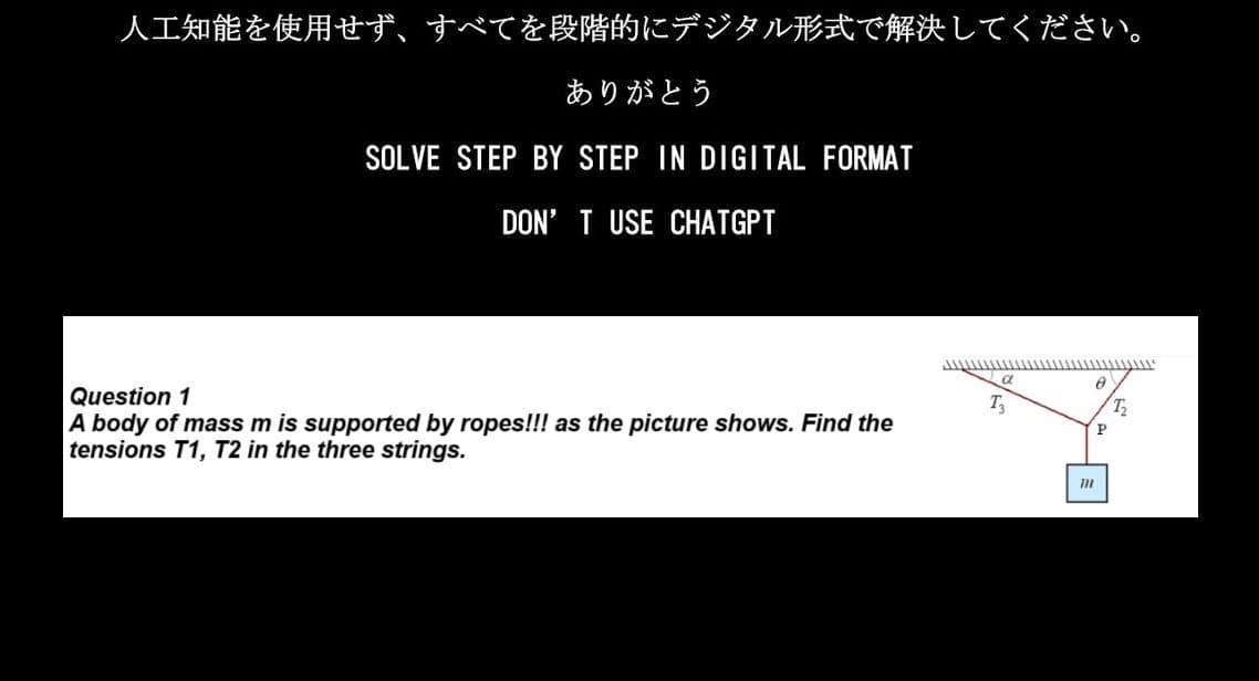人工知能を使用せず、 すべてを段階的にデジタル形式で解決してください。
ありがとう
SOLVE STEP BY STEP IN DIGITAL FORMAT
DON'T USE CHATGPT
Question 1
A body of mass m is supported by ropes!!! as the picture shows. Find the
tensions T1,T2 in the three strings.
α
T₂
71
P
T2